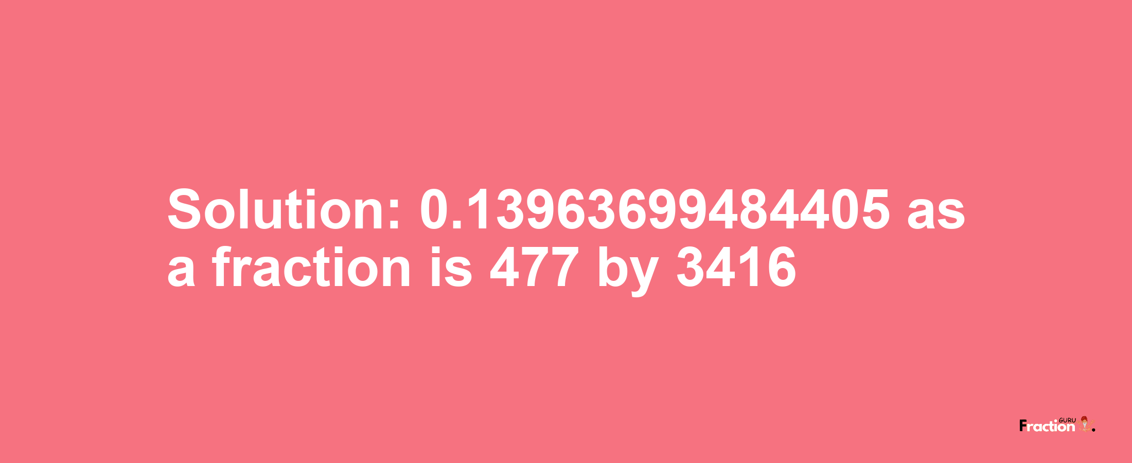 Solution:0.13963699484405 as a fraction is 477/3416